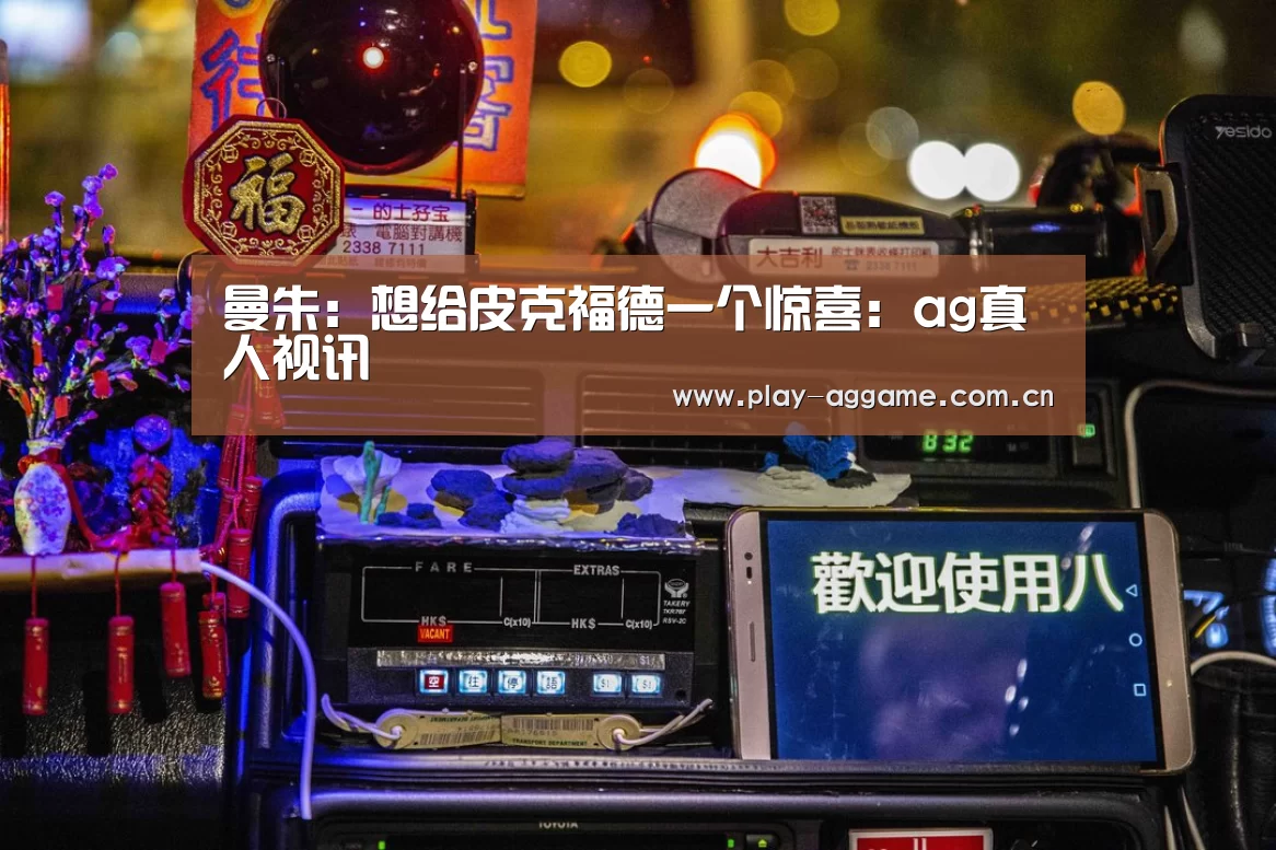 曼朱:想给皮克福德一个惊喜:ag真人视讯(图1) ag真人赌场
