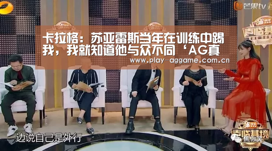 卡拉格:苏亚雷斯当年在训练中踢我,我就知道他与众不同‘AG真人平台’(图2) ag真人赌场