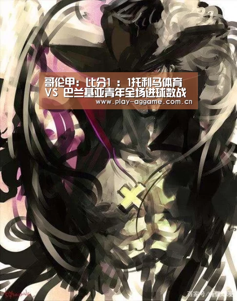 哥伦甲: 比分1 : 1托利马体育 VS 巴兰基亚青年全场进球数战平|ag真人赌场(图2) ag真人赌场