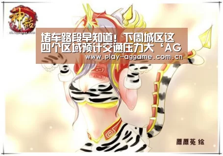 堵车路段早知道!下周城区这四个区域预计交通压力大‘AG真人平台’(图1) AG真人